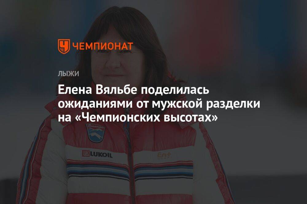 Елена Вяльбе поделилась ожиданиями от мужской разделки на «Чемпионских высотах»