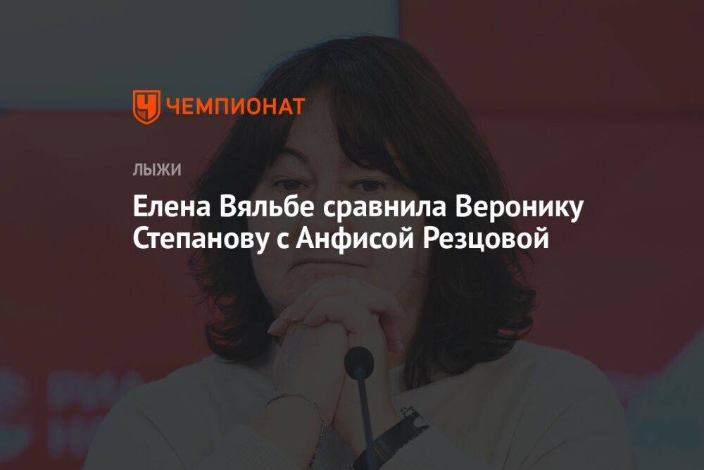 Елена Вяльбе сравнила Веронику Степанову с Анфисой Резцовой