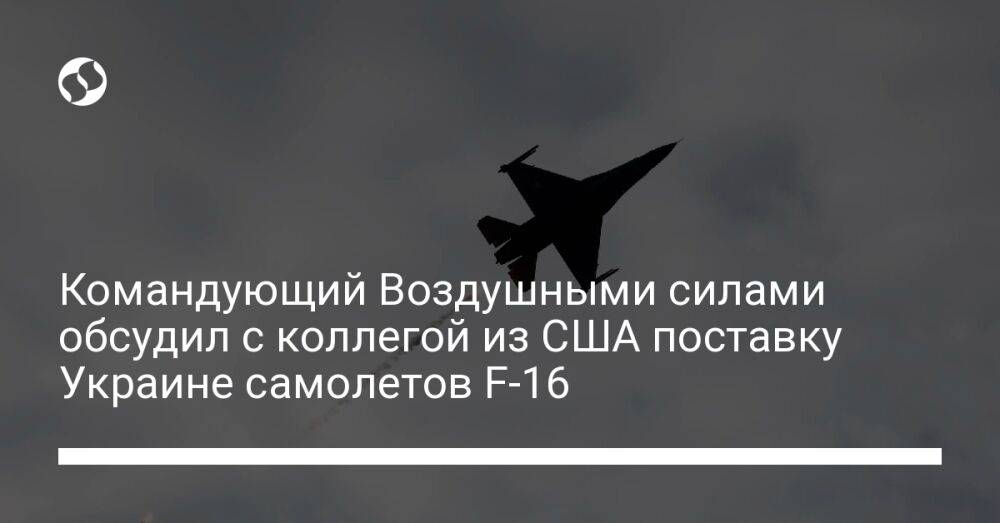 Командующий Воздушными Силами обсудил с коллегой из США поставку Украине самолетов F-16