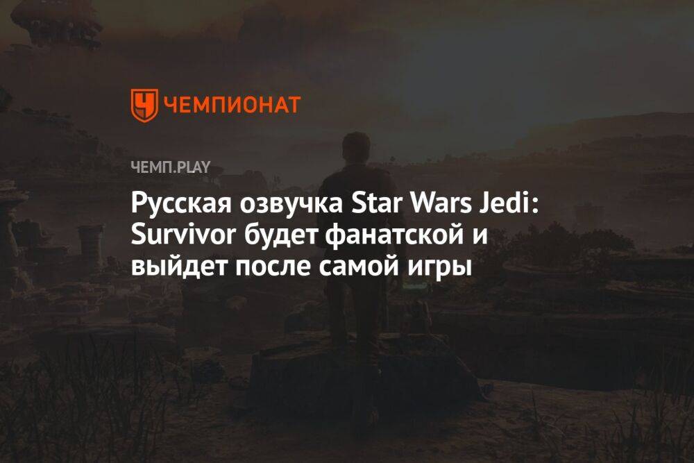 Русская озвучка Star Wars Jedi: Survivor будет фанатской и выйдет после самой игры