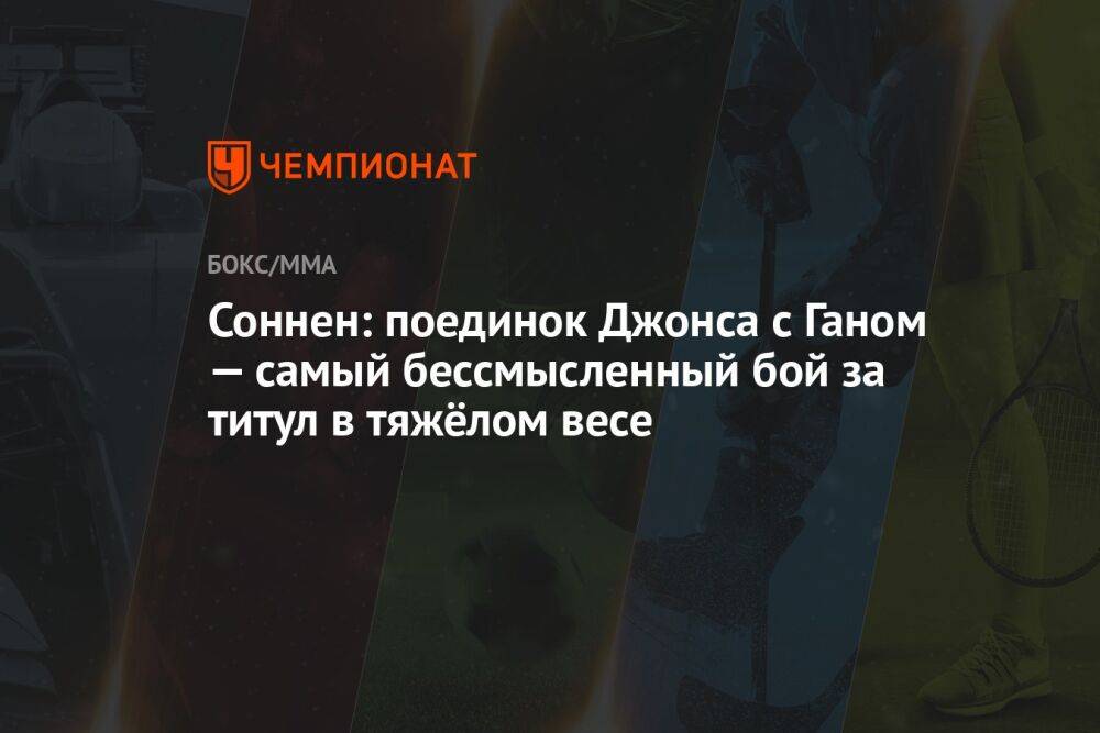 Соннен: поединок Джонса с Ганом — самый бессмысленный бой за титул в тяжёлом весе