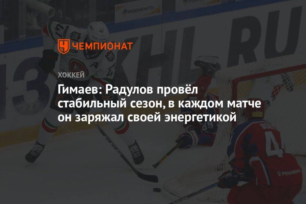 Гимаев: Радулов провёл стабильный сезон, в каждом матче он заряжал своей энергетикой