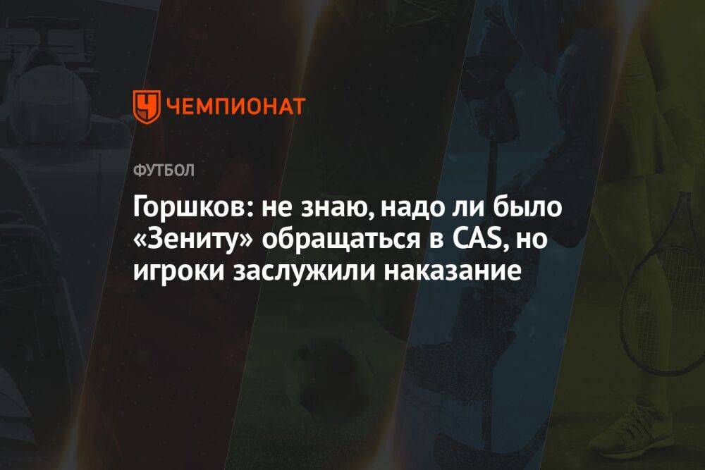 Горшков: не знаю, надо ли было «Зениту» обращаться в CAS, но игроки заслужили наказание
