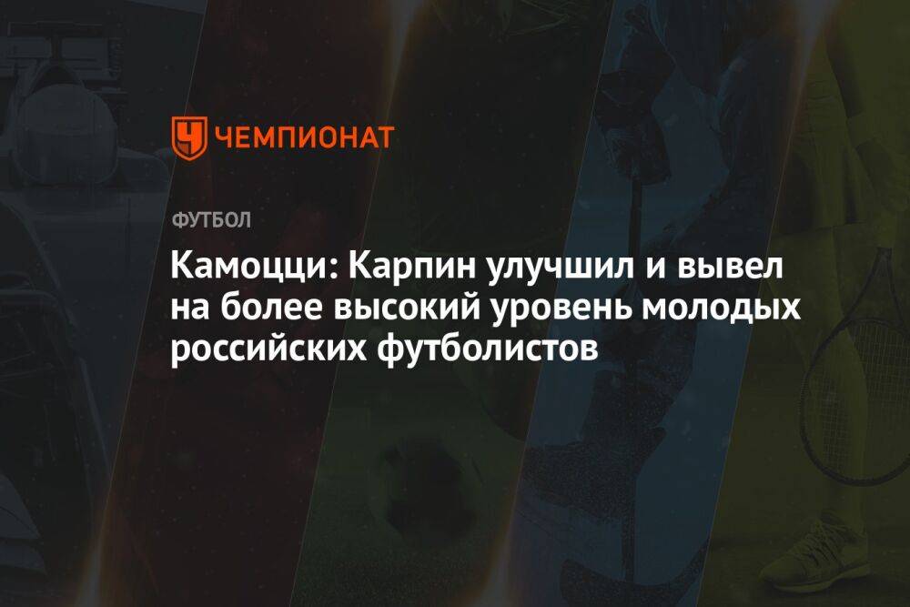 Камоцци: Карпин улучшил и вывел на более высокий уровень молодых российских футболистов
