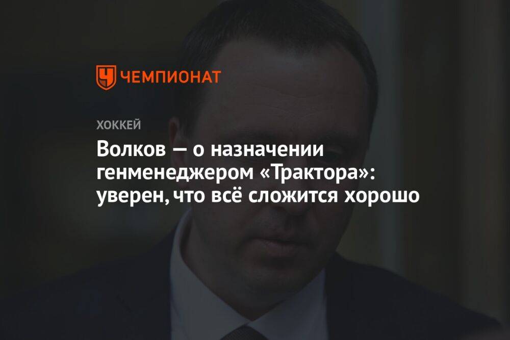 Волков — о назначении генменеджером «Трактора»: уверен, что всё сложится хорошо