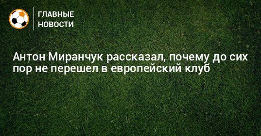 Антон Миранчук рассказал, почему до сих пор не перешел в европейский клуб