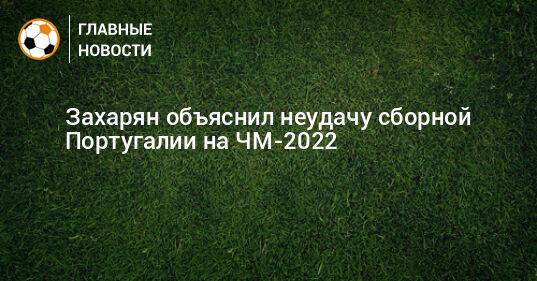 Захарян объяснил неудачу сборной Португалии на ЧМ-2022
