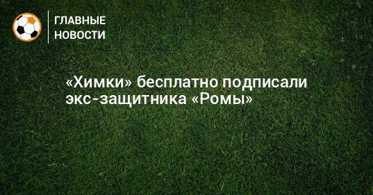 «Химки» бесплатно подписали экс-защитника «Ромы»