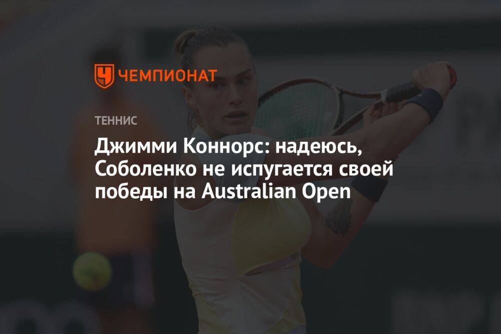Джимми Коннорс: надеюсь, Соболенко не испугается своей победы на Australian Open