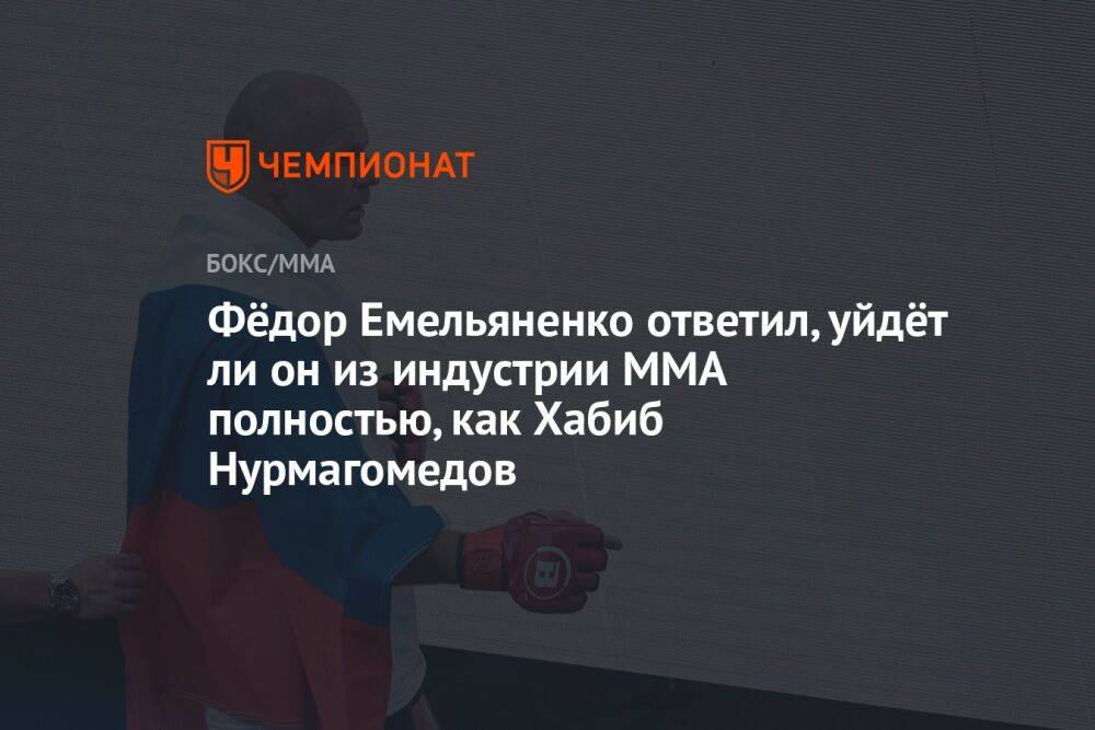 Фёдор Емельяненко ответил, уйдёт ли он из индустрии ММА полностью, как Хабиб Нурмагомедов