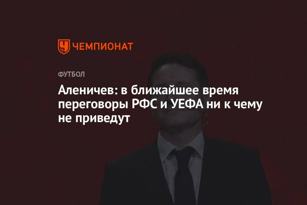 Аленичев: в ближайшее время переговоры РФС и УЕФА ни к чему не приведут