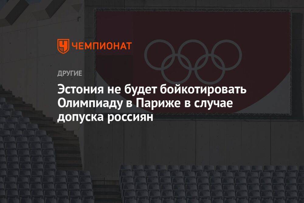 Эстония не будет бойкотировать Олимпиаду в Париже в случае допуска россиян