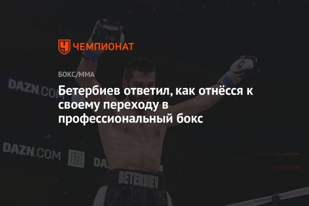 Бетербиев ответил, как отнёсся к своему переходу в профессиональный бокс