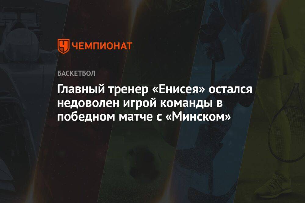 Главный тренер «Енисея» остался недоволен игрой команды в победном матче с «Минском»