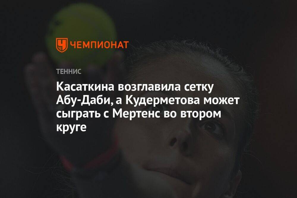 Касаткина возглавила сетку Абу-Даби, а Кудерметова может сыграть с Мертенс во втором круге