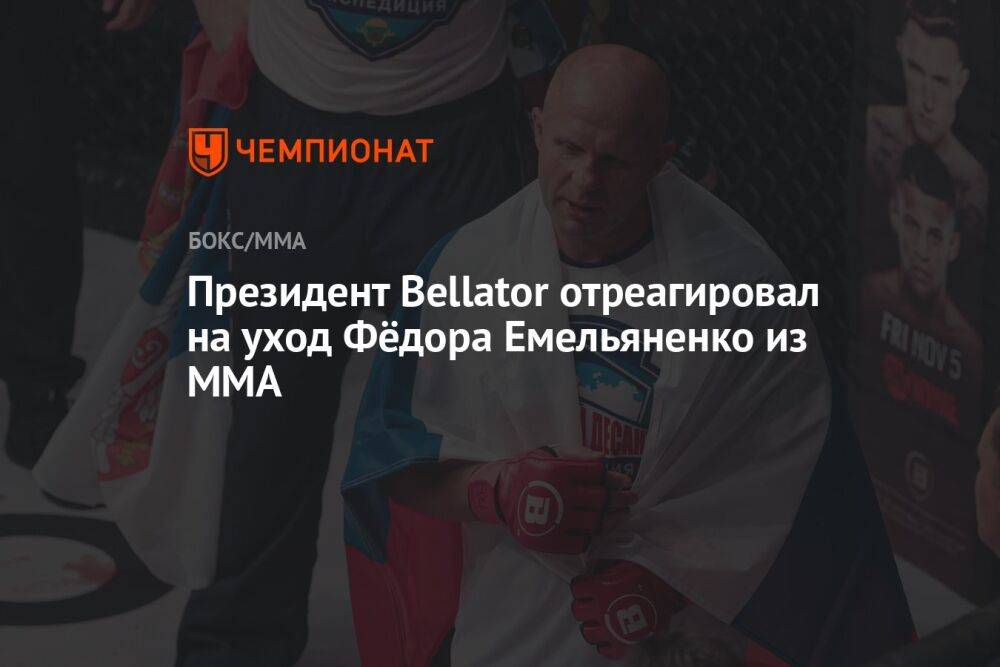 Президент Bellator отреагировал на уход Фёдора Емельяненко из ММА