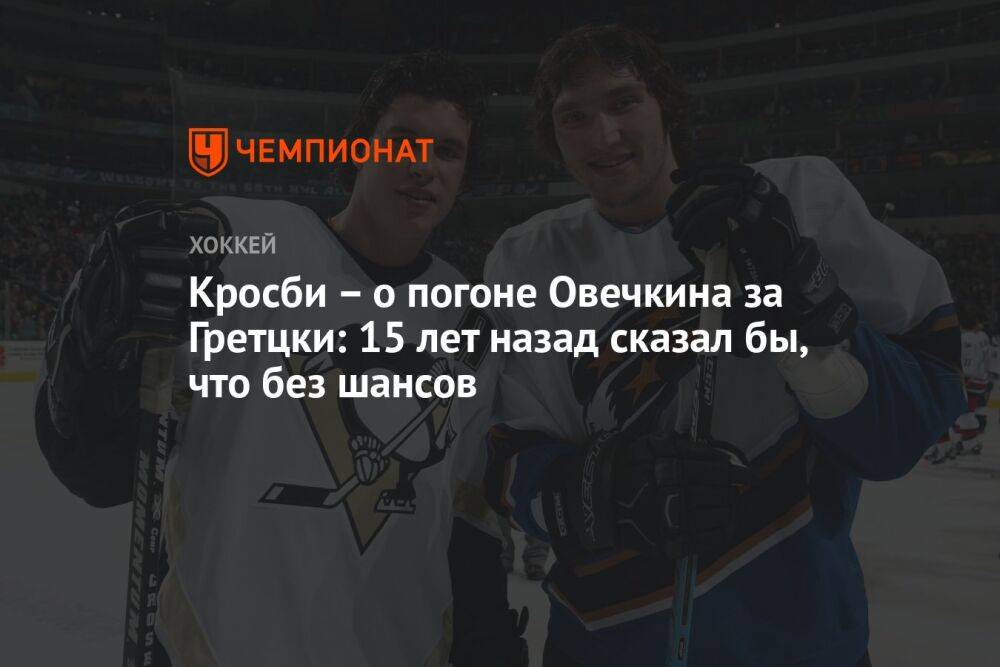 Кросби – о погоне Овечкина за Гретцки: 15 лет назад сказал бы, что без шансов