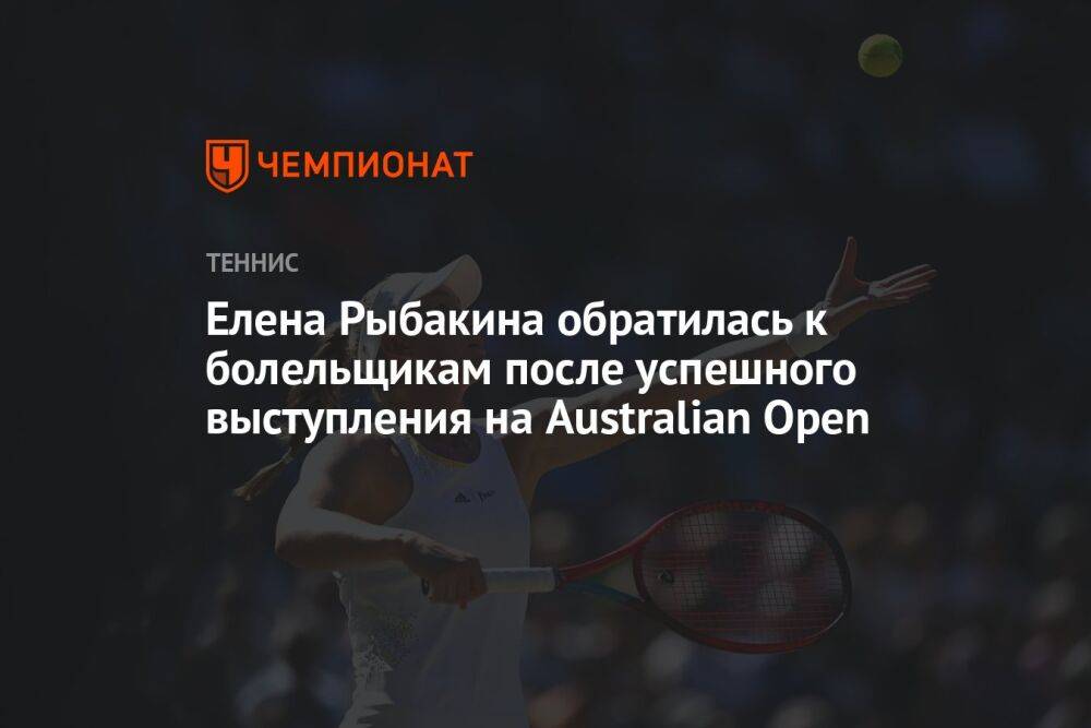 Елена Рыбакина обратилась к болельщикам после успешного выступления на Australian Open