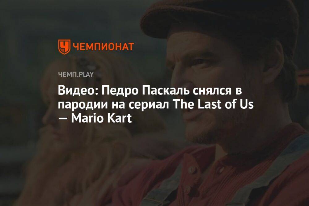 Видео: Педро Паскаль снялся в пародии на сериал The Last of Us — Mario Kart