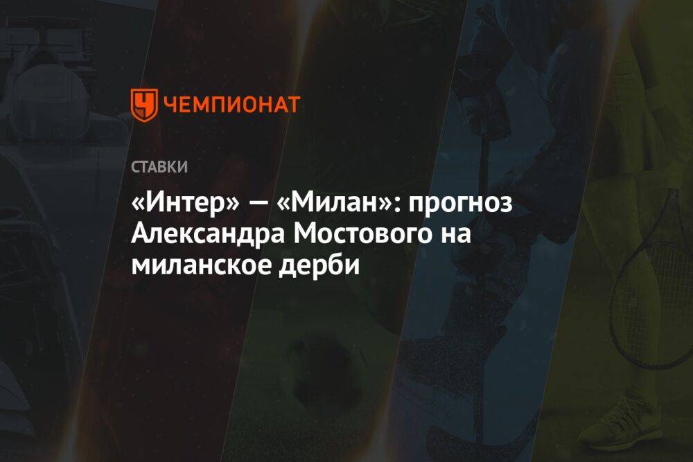 «Интер» — «Милан»: прогноз Александра Мостового на миланское дерби