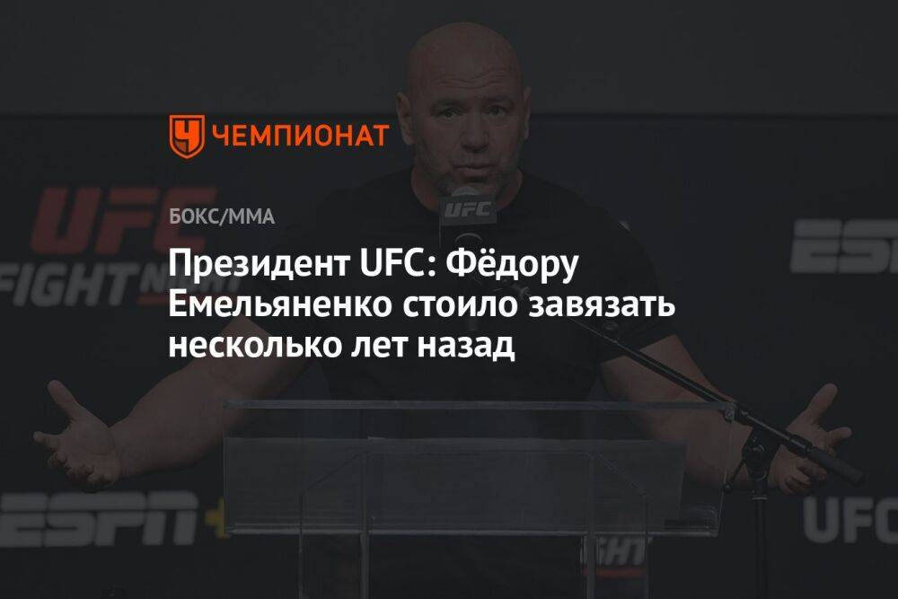 Президент UFC: Фёдору Емельяненко стоило завязать несколько лет назад
