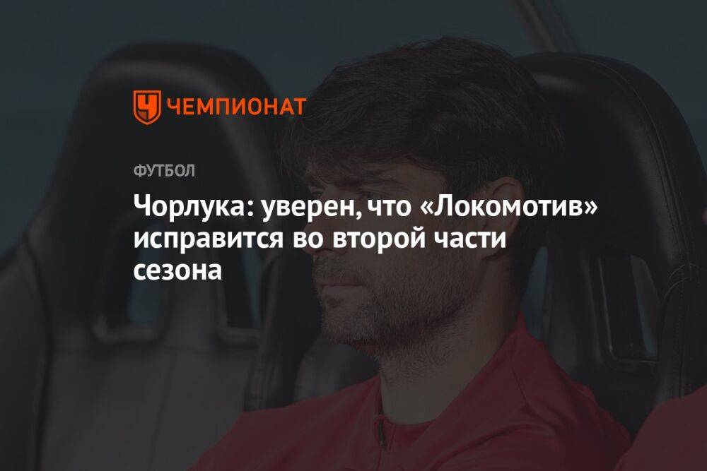 Чорлука: уверен, что «Локомотив» исправится во второй части сезона