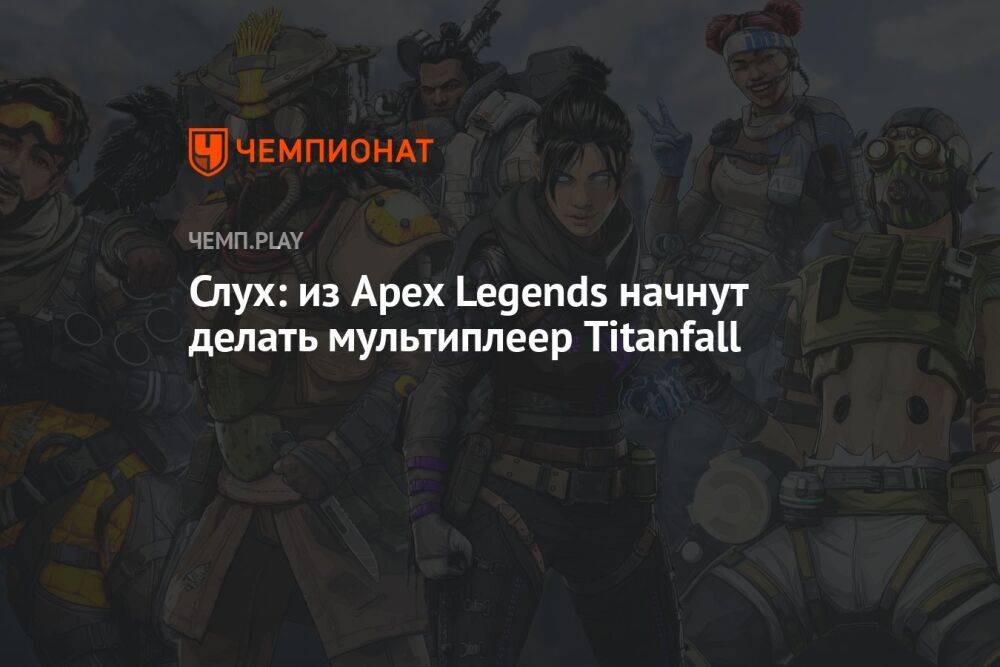Слух: из Apex Legends начнут делать мультиплеер Titanfall