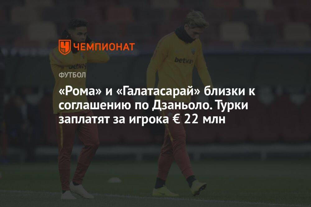 «Рома» и «Галатасарай» близки к соглашению по Дзаньоло. Турки заплатят за игрока € 22 млн
