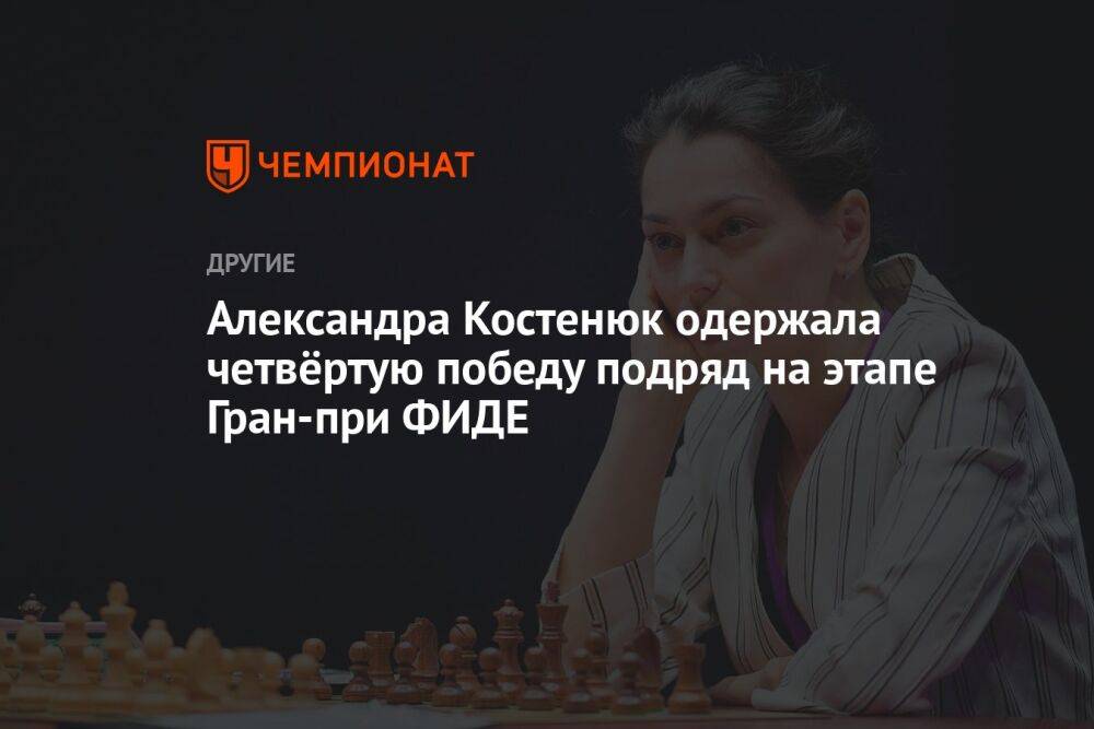 Александра Костенюк одержала четвёртую победу подряд на этапе Гран-при ФИДЕ