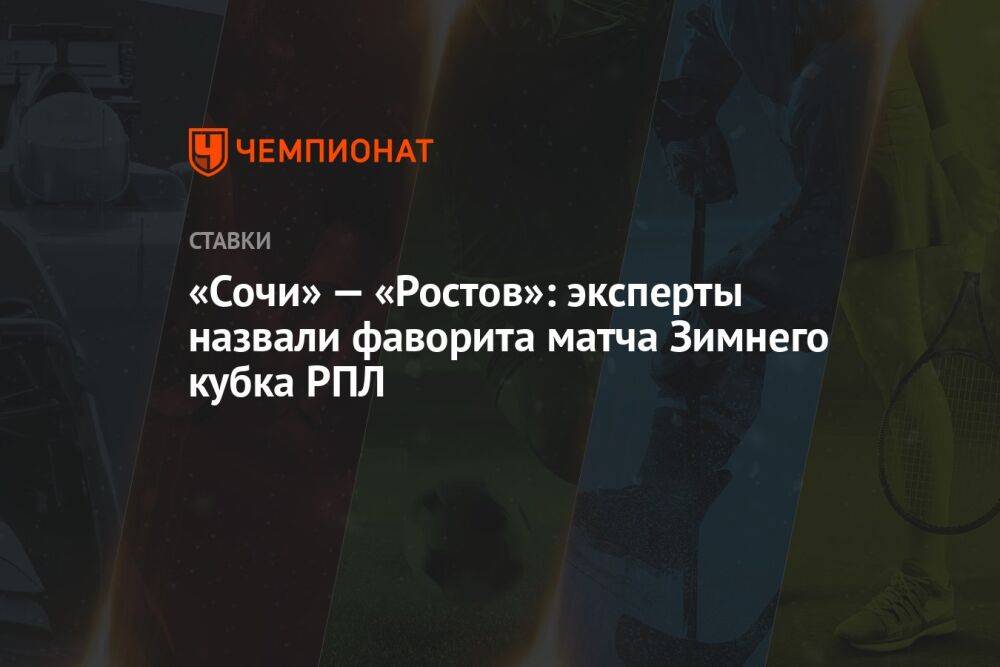 «Сочи» — «Ростов»: эксперты назвали фаворита матча Зимнего кубка РПЛ