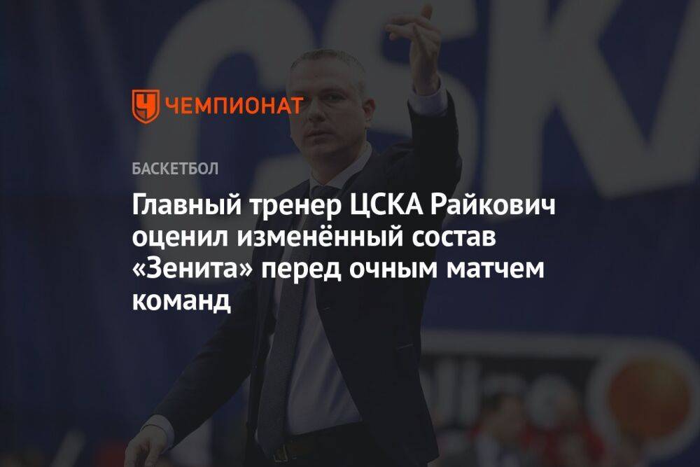 Главный тренер ЦСКА Райкович оценил изменённый состав «Зенита» перед очным матчем команд