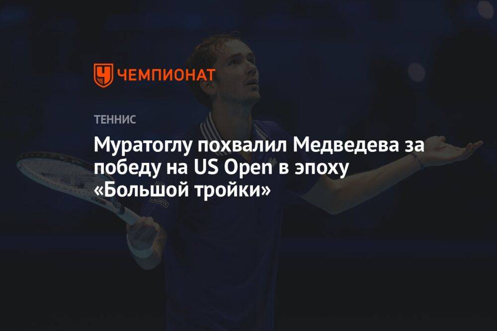 Муратоглу похвалил Медведева за победу на US Open в эпоху «Большой тройки»