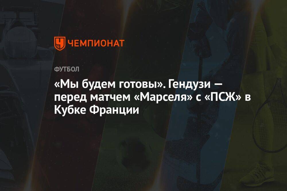 «Мы будем готовы». Гендузи — перед матчем «Марселя» с «ПСЖ» в Кубке Франции