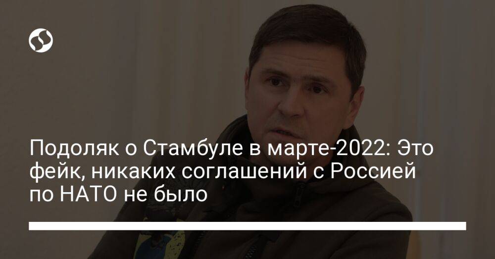 Подоляк о Стамбуле в марте-2022: Это фейк, никаких соглашений с Россией по НАТО не было