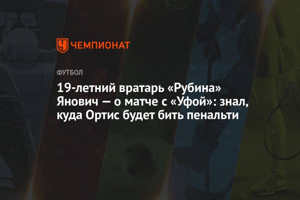 19-летний вратарь «Рубина» Янович — о матче с «Уфой»: знал, куда Ортис будет бить пенальти