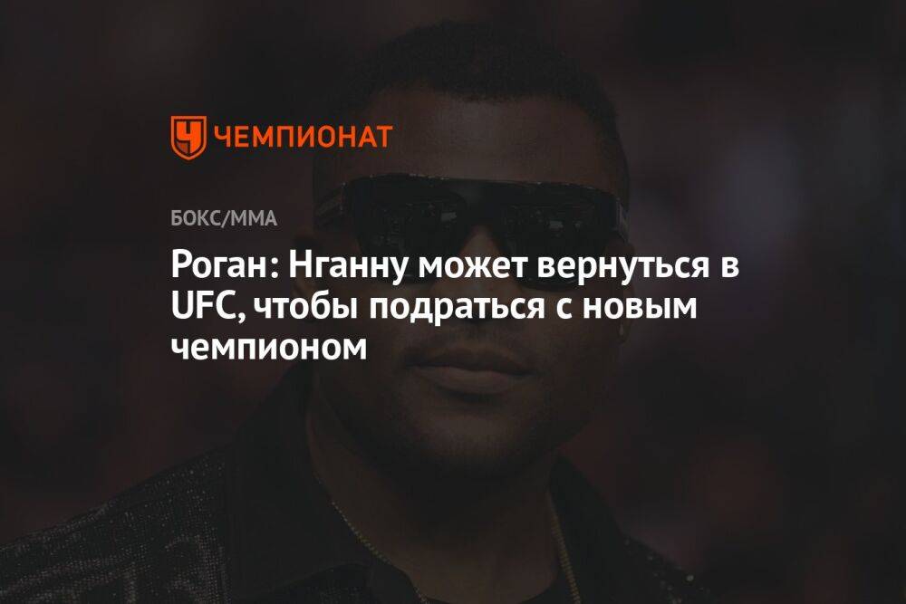 Роган: Нганну может вернуться в UFC, чтобы подраться с новым чемпионом