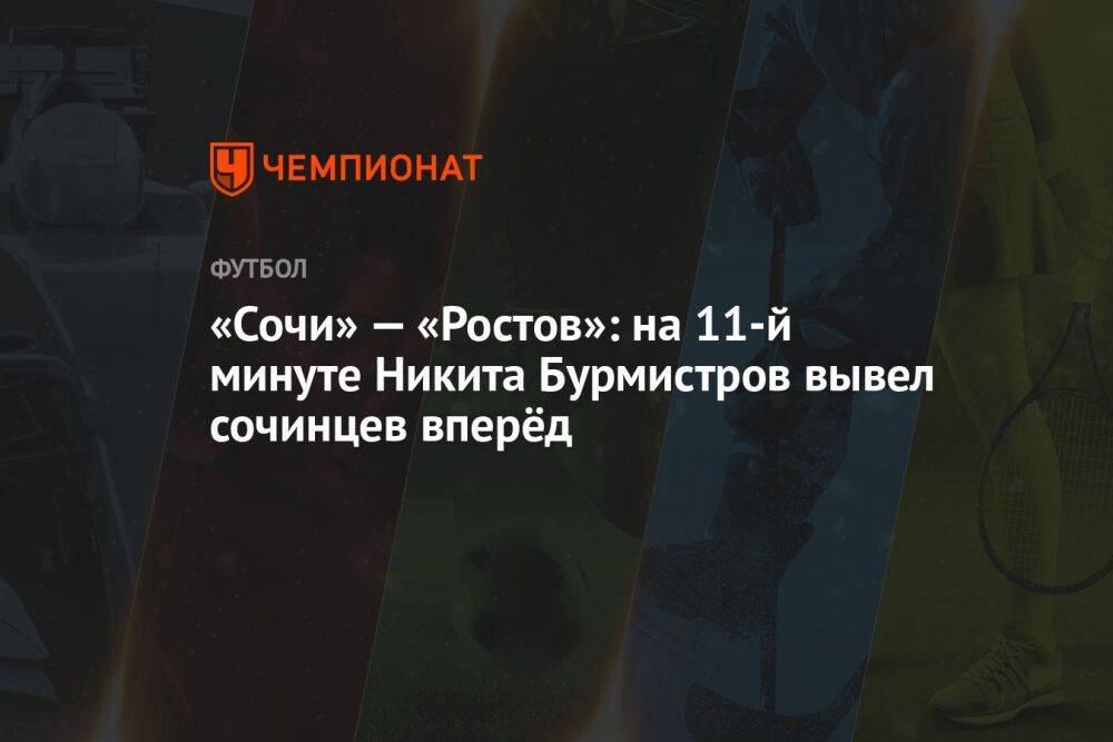«Сочи» — «Ростов»: на 11-й минуте Никита Бурмистров вывел сочинцев вперёд