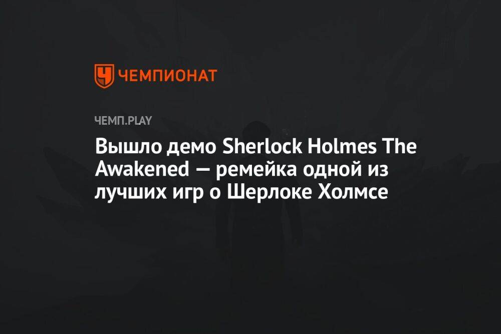 Вышло демо Sherlock Holmes The Awakened — ремейка одной из лучших игр о Шерлоке Холмсе