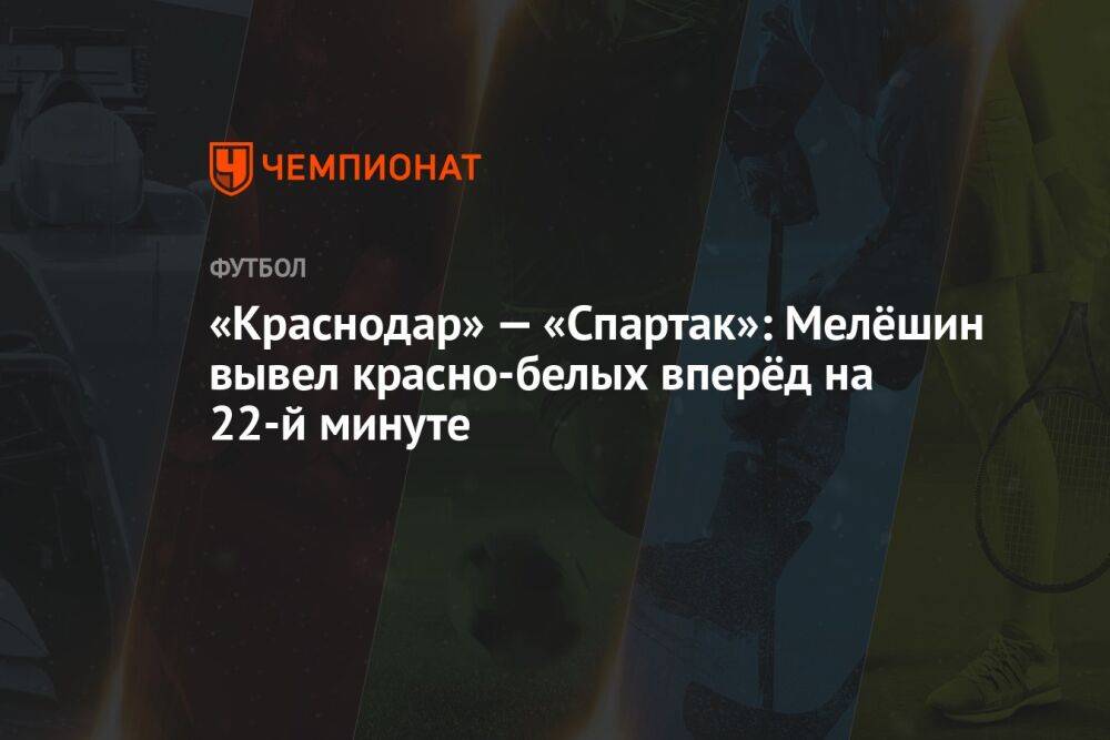 «Краснодар» — «Спартак»: Мелёшин вывел красно-белых вперёд на 22-й минуте