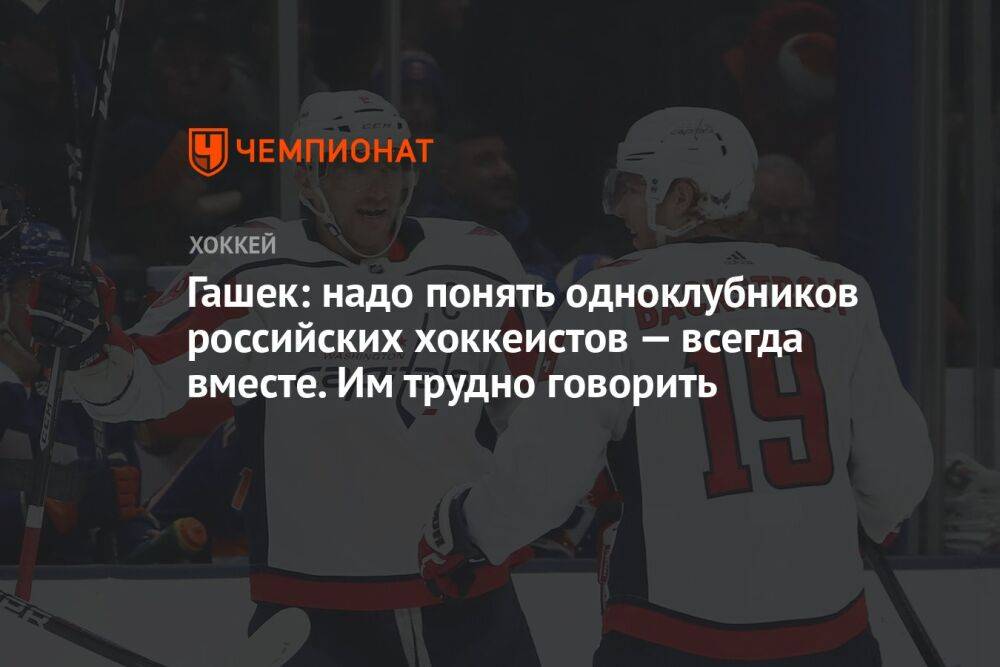 Гашек: надо понять одноклубников российских хоккеистов — всегда вместе. Им трудно говорить