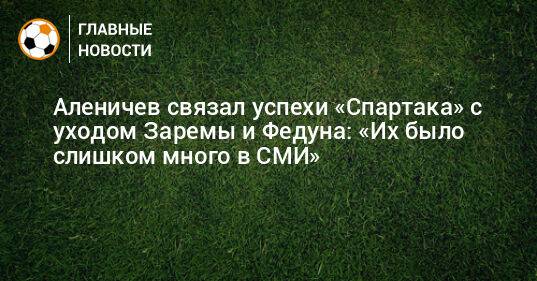 Аленичев связал успехи «Спартака» с уходом Заремы и Федуна: «Их было слишком много в СМИ»