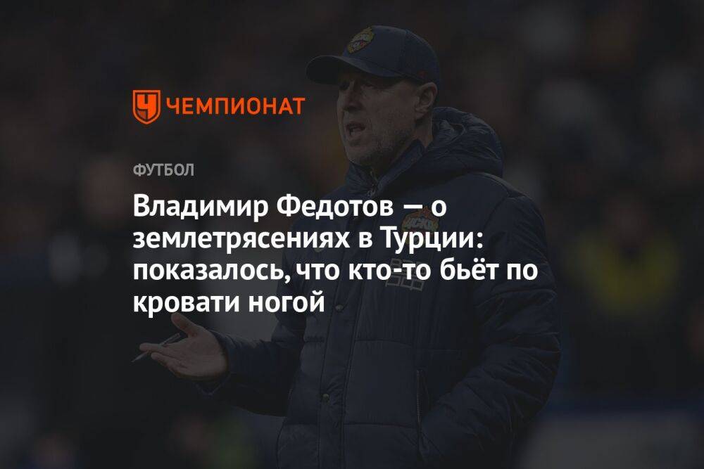 Владимир Федотов — о землетрясениях в Турции: показалось, что кто-то бьёт по кровати ногой