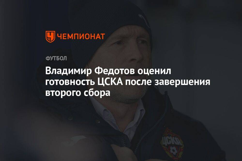 Владимир Федотов оценил готовность ЦСКА после завершения второго сбора