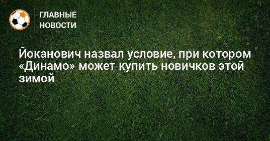Йоканович назвал условие, при котором «Динамо» может купить новичков этой зимой