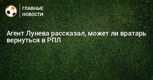 Агент Лунева рассказал, может ли вратарь вернуться в РПЛ
