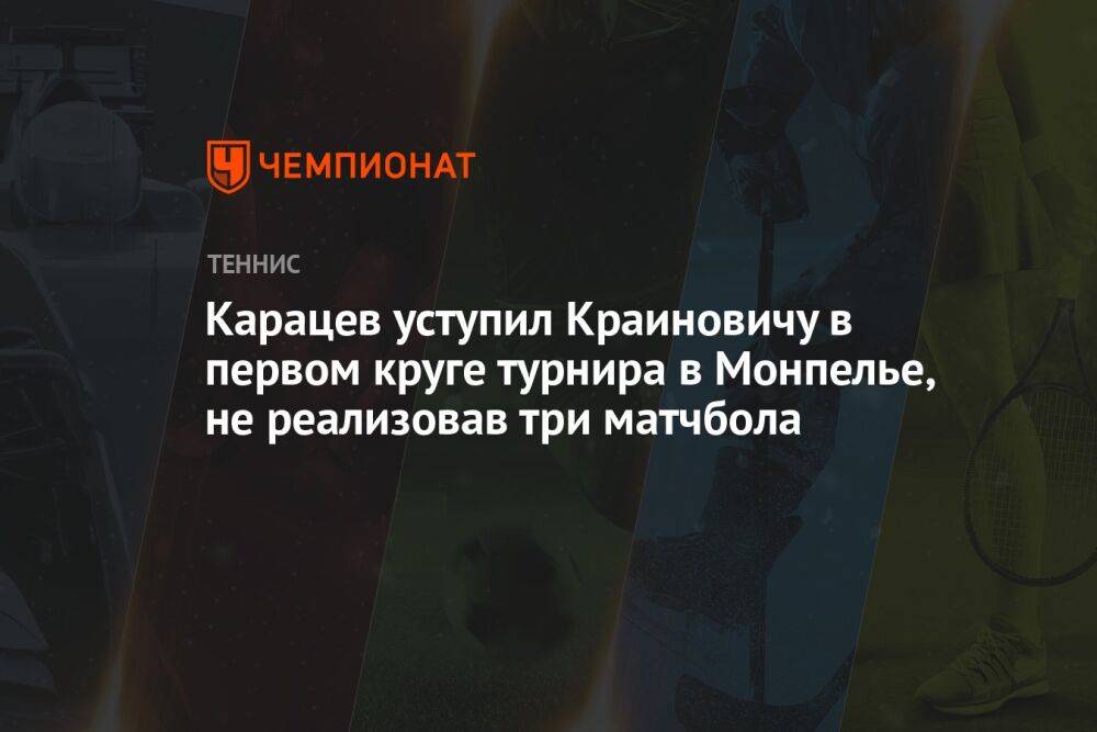 Карацев уступил Краиновичу в первом круге турнира в Монпелье, не реализовав три матчбола
