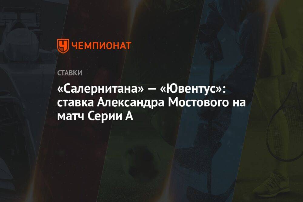 «Салернитана» — «Ювентус»: ставка Александра Мостового на матч Серии А