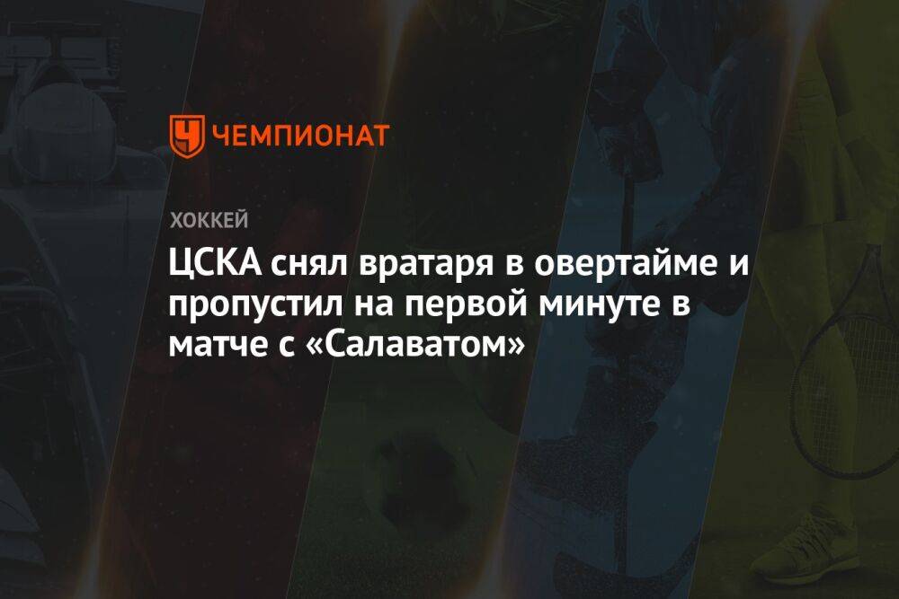 ЦСКА снял вратаря в овертайме и пропустил на первой минуте в матче с «Салаватом»