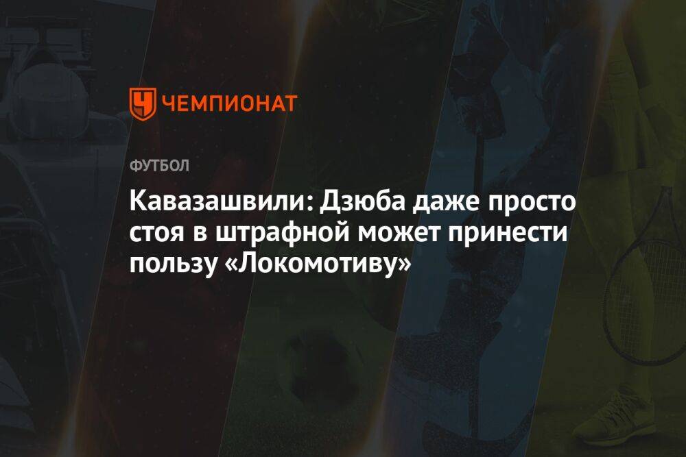 Кавазашвили: Дзюба даже просто стоя в штрафной может принести пользу «Локомотиву»
