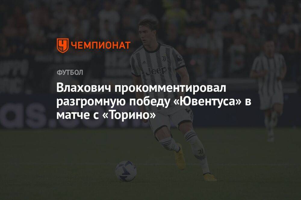 Влахович прокомментировал разгромную победу «Ювентуса» в матче с «Торино»